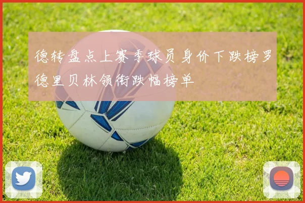 德转盘点上赛季球员身价下跌榜罗德里贝林领衔跌幅榜单