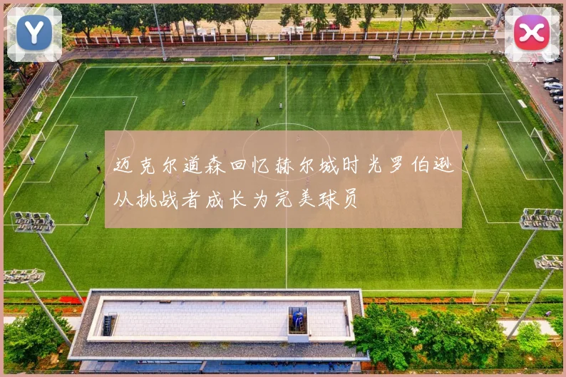 迈克尔道森回忆赫尔城时光罗伯逊从挑战者成长为完美球员