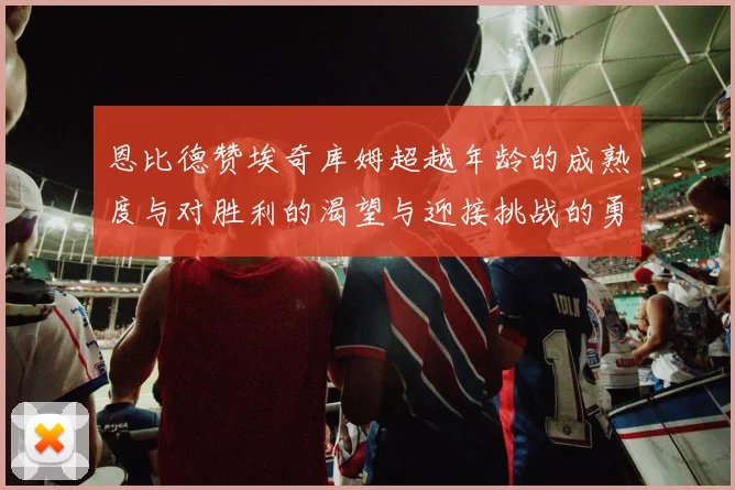 恩比德赞埃奇库姆超越年龄的成熟度与对胜利的渴望与迎接挑战的勇气