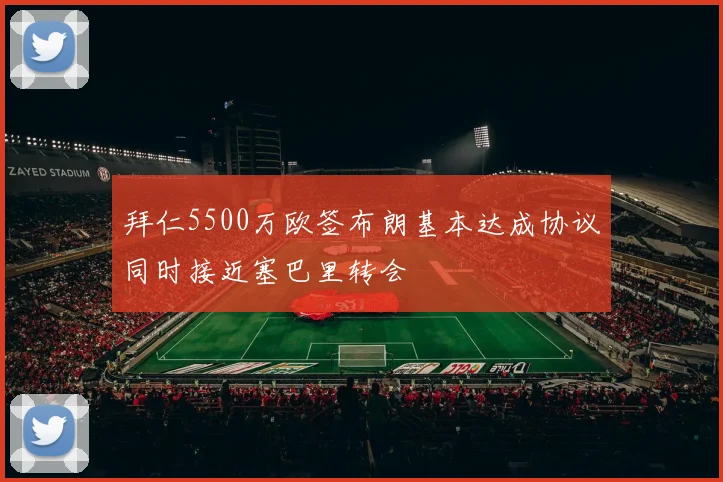 拜仁5500万欧签布朗基本达成协议同时接近塞巴里转会