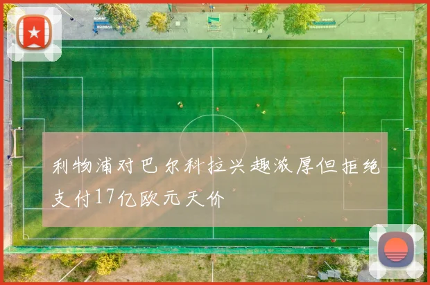 利物浦对巴尔科拉兴趣浓厚但拒绝支付17亿欧元天价