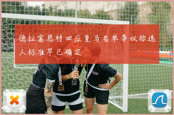 德拉富恩特回应皇马名单争议称选人标准早已确定