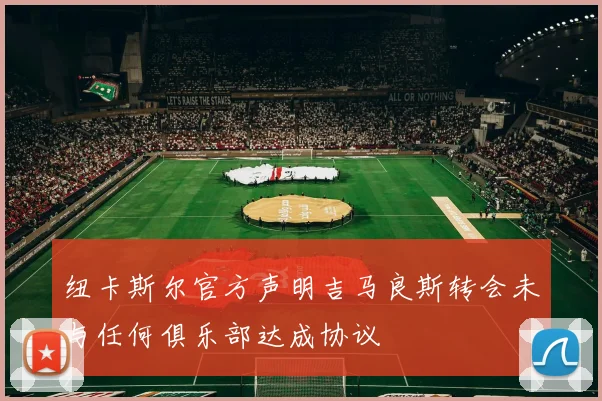 纽卡斯尔官方声明吉马良斯转会未与任何俱乐部达成协议
