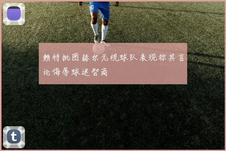 赖特批图赫尔无视球队表现称其言论侮辱球迷智商