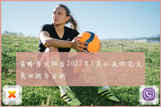 黄蜂与太阳自2025年1月以来四笔交易回顾与分析