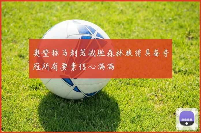 奥登称马刺若战胜森林狼将具备夺冠所有要素信心满满