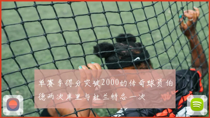 单赛季得分突破2000的传奇球员伯德两次库里与杜兰特各一次